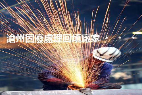 滄州固廢處理回填廠家，靠譜不？快來瞧瞧！